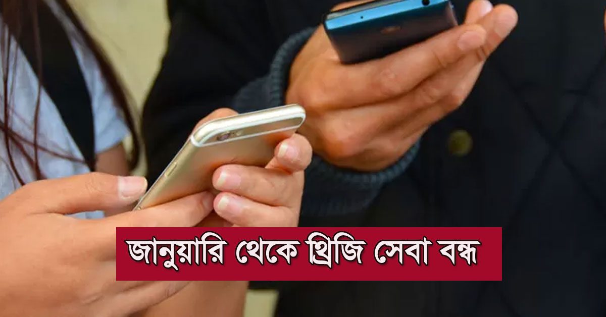‘জানুয়ারি থেকে থ্রিজি সেবা বন্ধ’