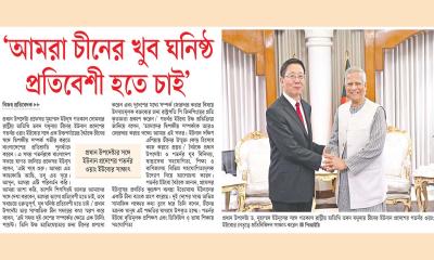 ‘আমরা চীনের খুব ঘনিষ্ঠ প্রতিবেশী হতে চাই