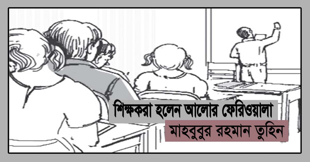 শিক্ষকরা হলেন আলোর ফেরিওয়ালা